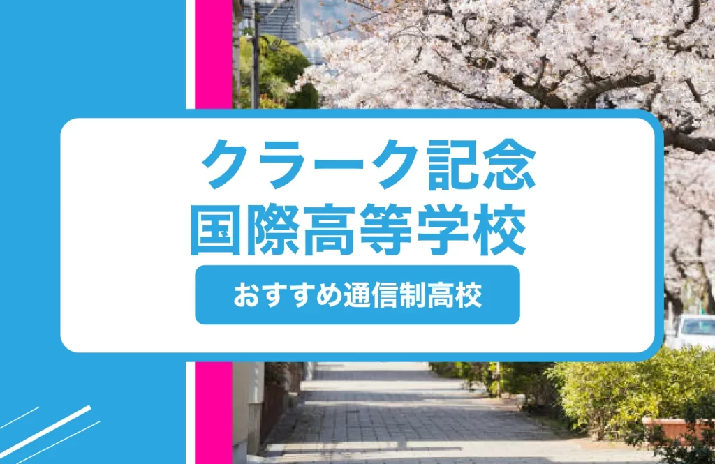 クラーク記念国際高等学校 芦屋校｜芦屋市の通信制高校おすすめ３校一覧【2025年】偏差値・学費・制服・口コミまで徹底解説